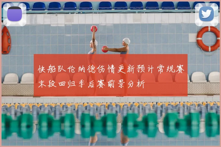 快船队伦纳德伤情更新预计常规赛末段回归季后赛前景分析