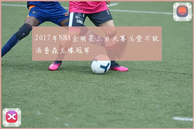 2017年NBA全明星三分大赛戈登不敌汤普森无缘冠军