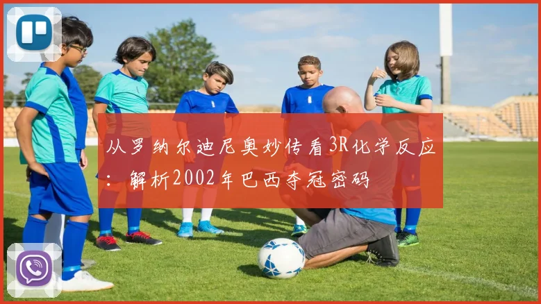 从罗纳尔迪尼奥妙传看3R化学反应:解析2002年巴西夺冠密码