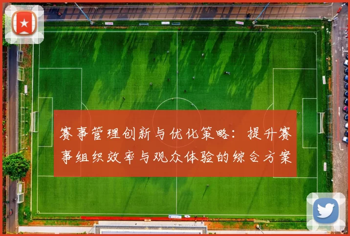 赛事管理创新与优化策略：提升赛事组织效率与观众体验的综合方案