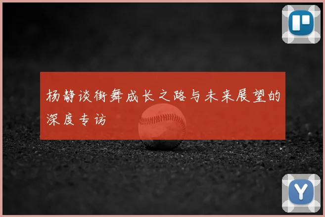 杨静谈街舞成长之路与未来展望的深度专访
