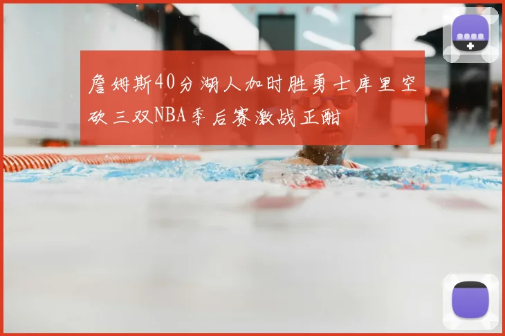 詹姆斯40分湖人加时胜勇士库里空砍三双NBA季后赛激战正酣