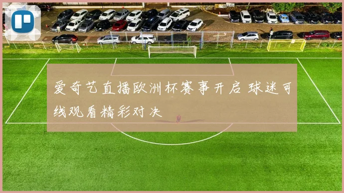 爱奇艺直播欧洲杯赛事开启 球迷可线观看精彩对决