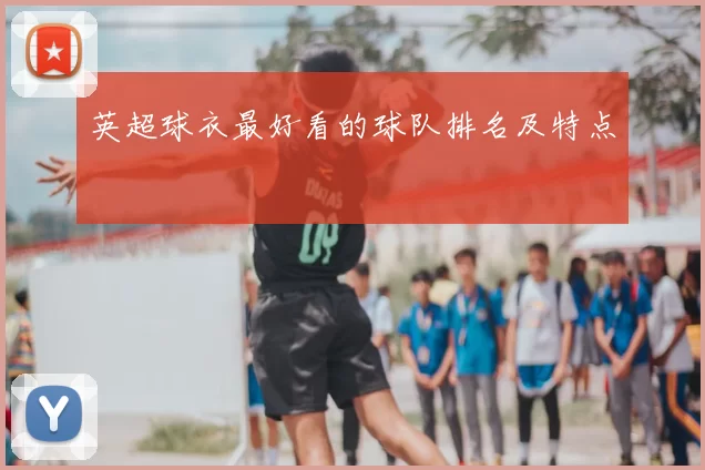 英超球衣最好看的球队排名及特点