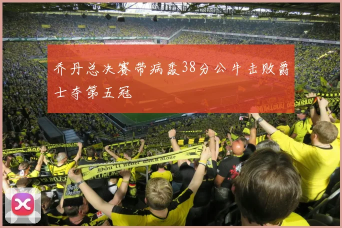 乔丹总决赛带病轰38分公牛击败爵士夺第五冠