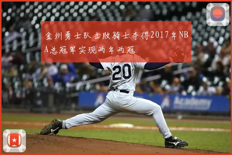 金州勇士队击败骑士夺得2017年NBA总冠军实现两年两冠