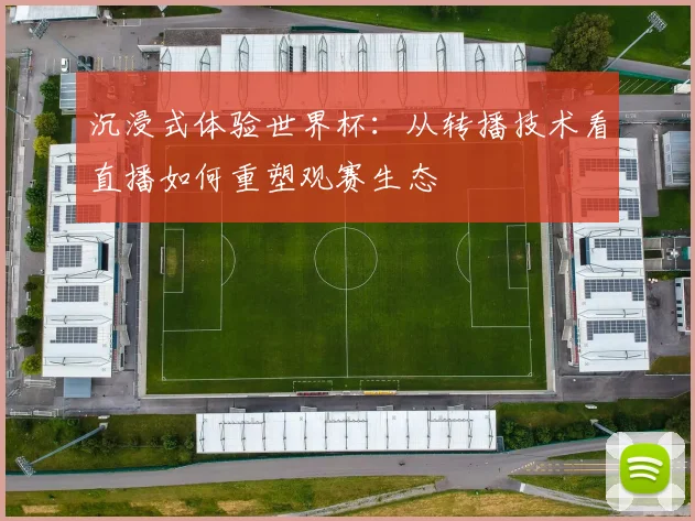 沉浸式体验世界杯：从转播技术看直播如何重塑观赛生态