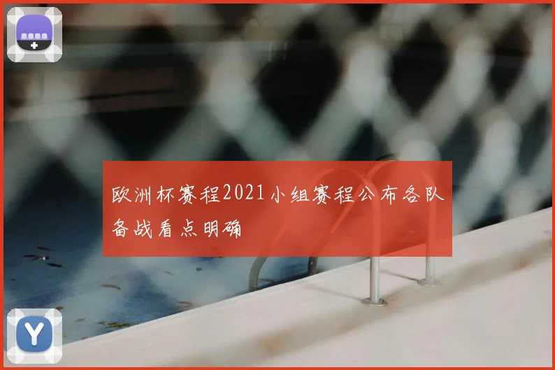 欧洲杯赛程2021小组赛程公布各队备战看点明确