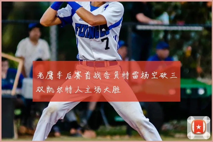 老鹰季后赛首战告负特雷杨空砍三双凯尔特人主场大胜