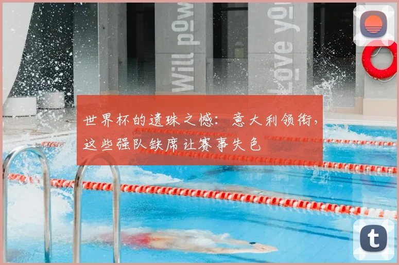 世界杯的遗珠之憾:意大利领衔,这些强队缺席让赛事失色