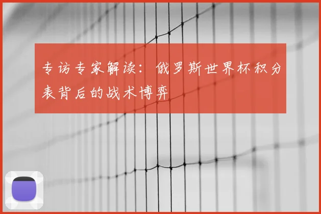 专访专家解读:俄罗斯世界杯积分表背后的战术博弈