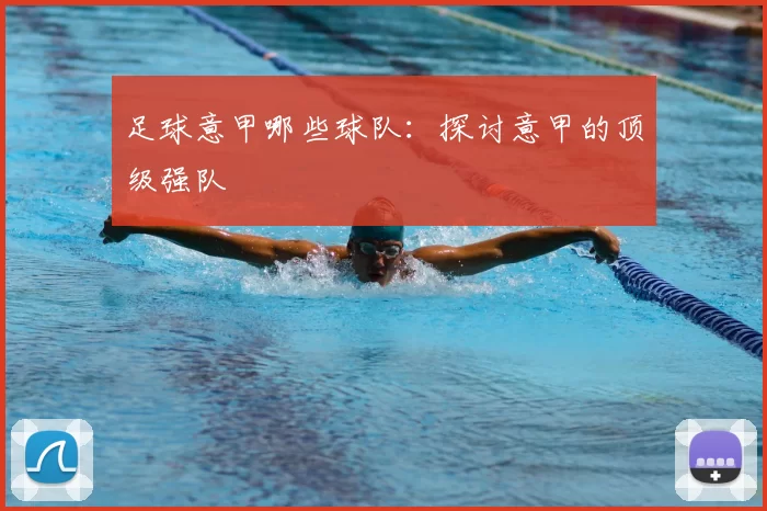 足球意甲哪些球队：探讨意甲的顶级强队