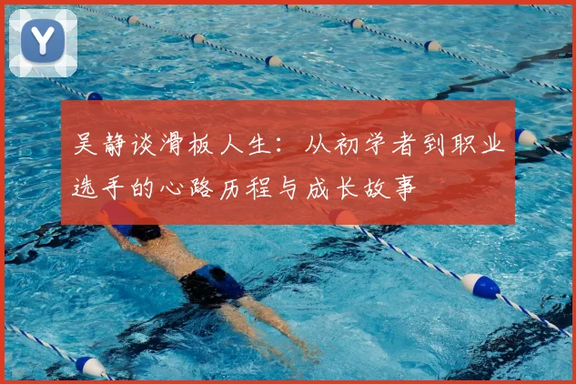 吴静谈滑板人生：从初学者到职业选手的心路历程与成长故事