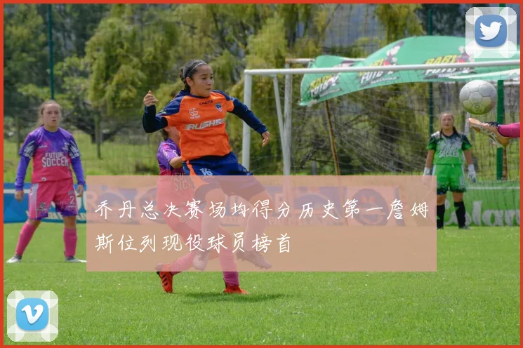 乔丹总决赛场均得分历史第一詹姆斯位列现役球员榜首
