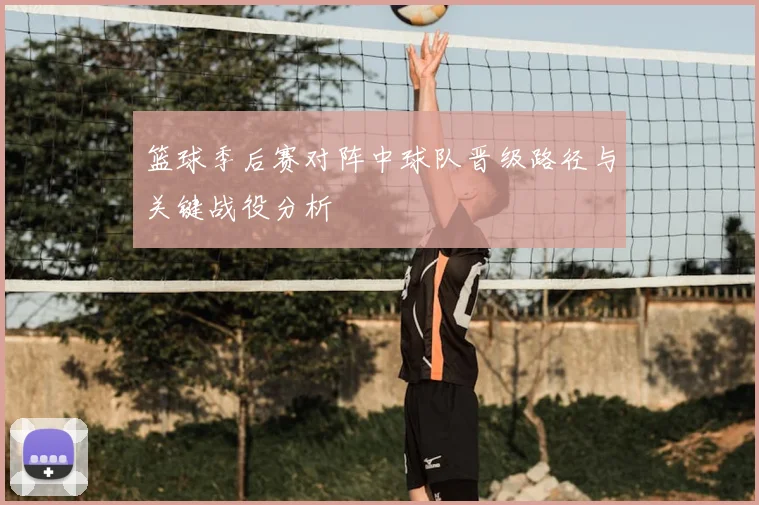 篮球季后赛对阵中球队晋级路径与关键战役分析