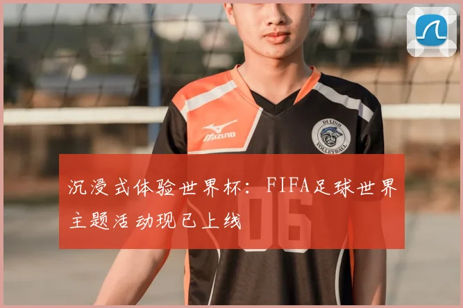 沉浸式体验世界杯：FIFA足球世界主题活动现已上线