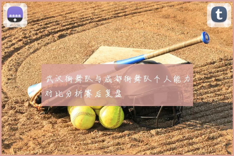 武汉街舞队与成都街舞队个人能力对比分析赛后复盘