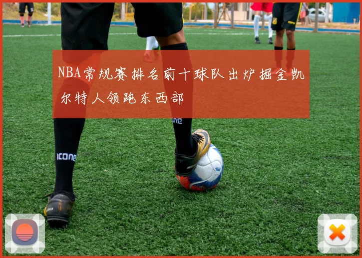 NBA常规赛排名前十球队出炉掘金凯尔特人领跑东西部