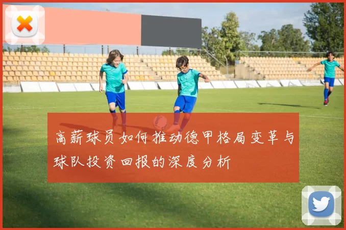 高薪球员如何推动德甲格局变革与球队投资回报的深度分析
