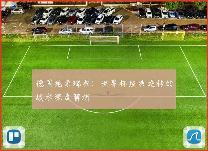 德国绝杀瑞典:世界杯经典逆转的战术深度解析