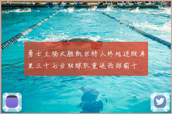 勇士主场大胜凯尔特人终结连败库里三十七分助球队重返西部前十