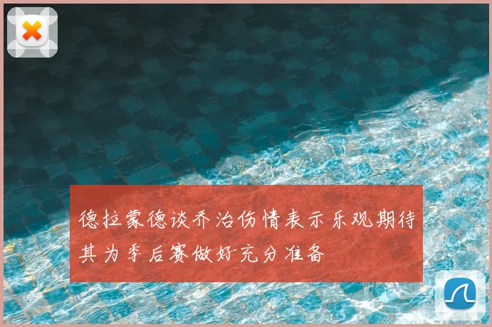德拉蒙德谈乔治伤情表示乐观期待其为季后赛做好充分准备
