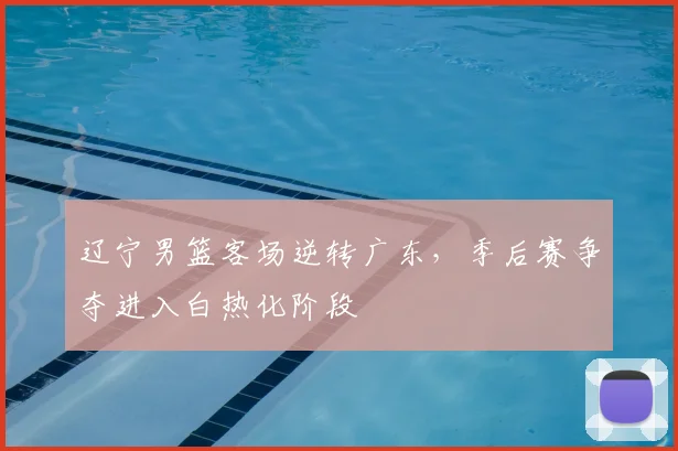 辽宁男篮客场逆转广东，季后赛争夺进入白热化阶段
