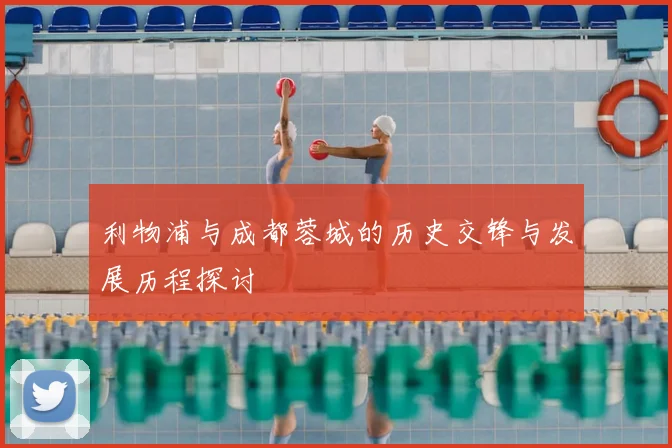 利物浦与成都蓉城的历史交锋与发展历程探讨