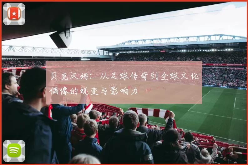 贝克汉姆：从足球传奇到全球文化偶像的蜕变与影响力