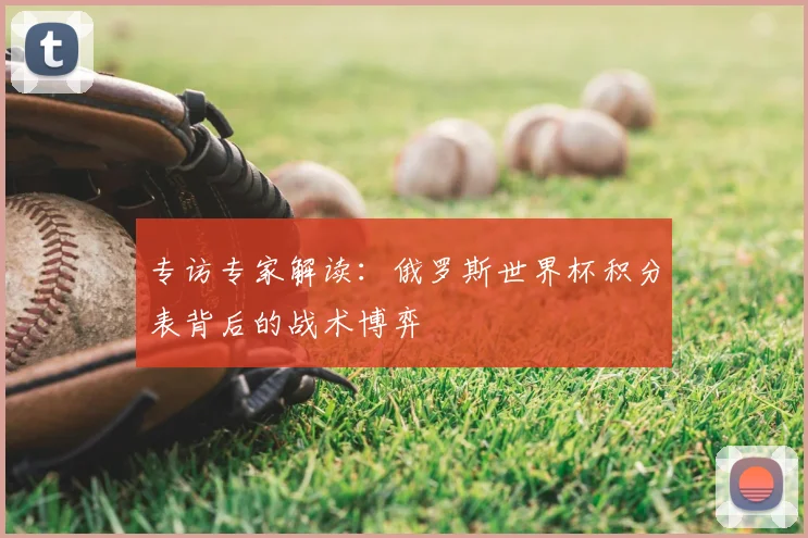 专访专家解读:俄罗斯世界杯积分表背后的战术博弈