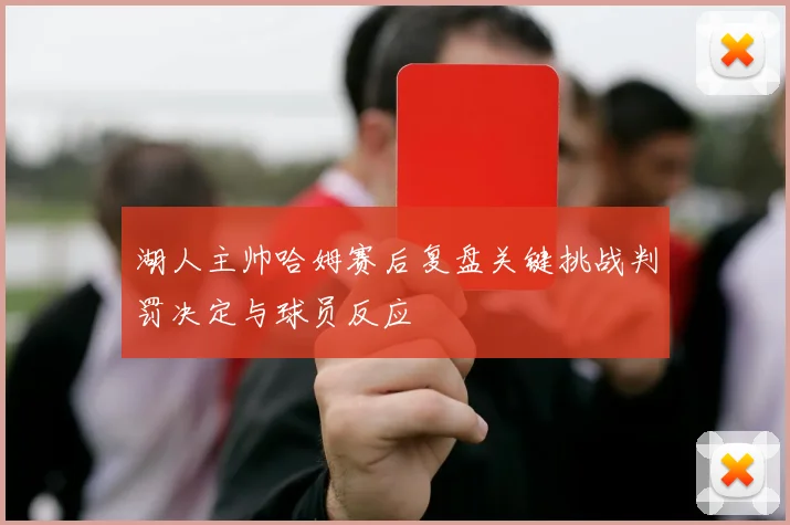 湖人主帅哈姆赛后复盘关键挑战判罚决定与球员反应