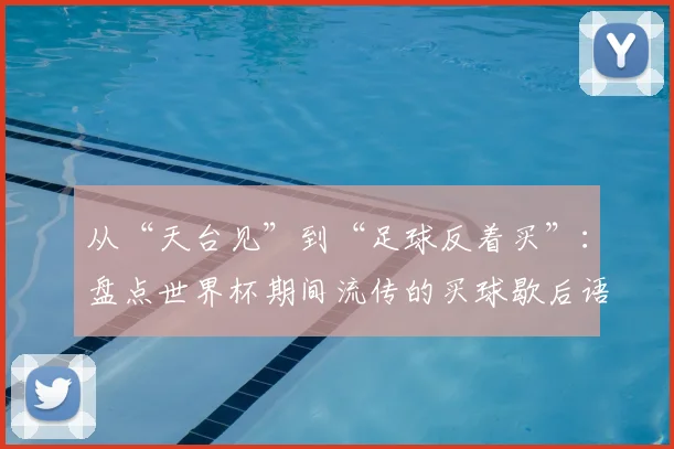 从“天台见”到“足球反着买”：盘点世界杯期间流传的买球歇后语