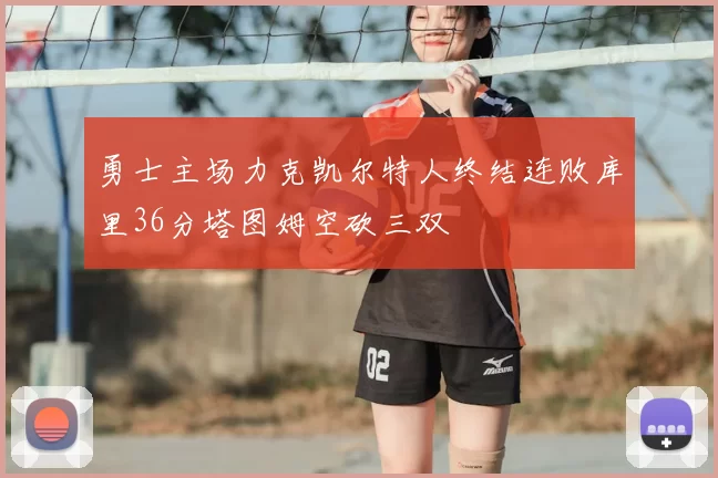 勇士主场力克凯尔特人终结连败库里36分塔图姆空砍三双