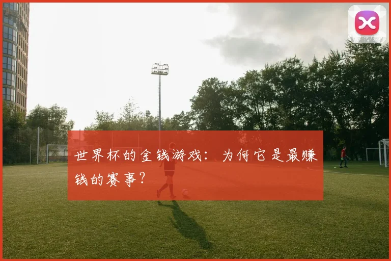 世界杯的金钱游戏:为何它是最赚钱的赛事?