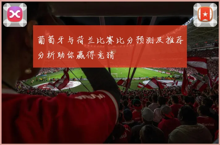 葡萄牙与荷兰比赛比分预测及推荐分析助你赢得竞猜