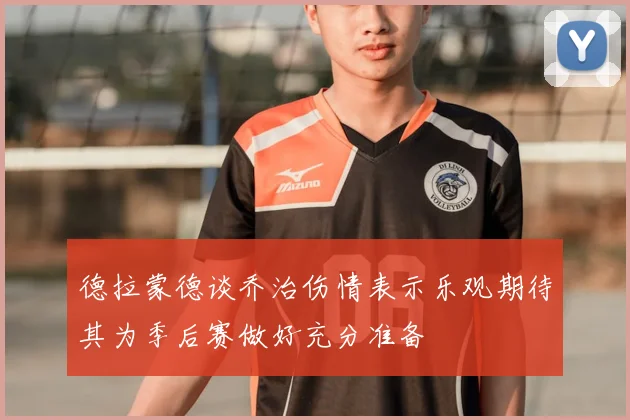 德拉蒙德谈乔治伤情表示乐观期待其为季后赛做好充分准备