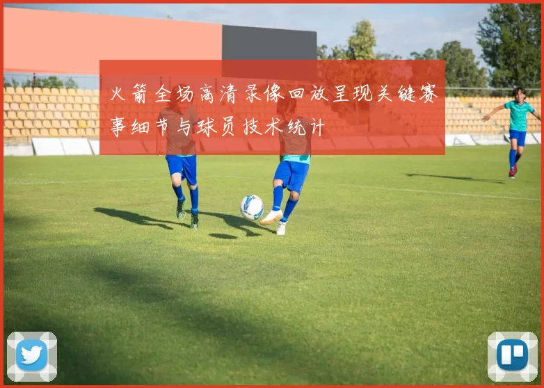 火箭全场高清录像回放呈现关键赛事细节与球员技术统计