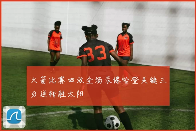 火箭比赛回放全场录像哈登关键三分逆转胜太阳