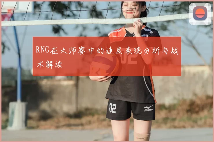 RNG在大师赛中的速度表现分析与战术解读
