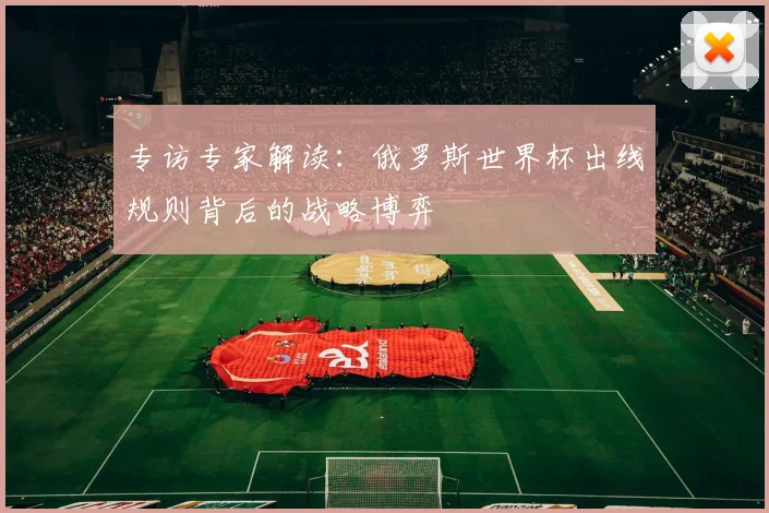 专访专家解读:俄罗斯世界杯出线规则背后的战略博弈